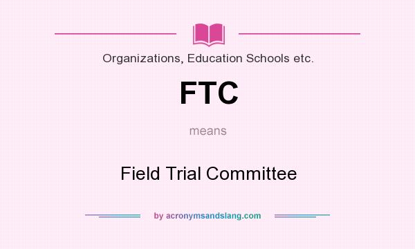 What does FTC mean? It stands for Field Trial Committee