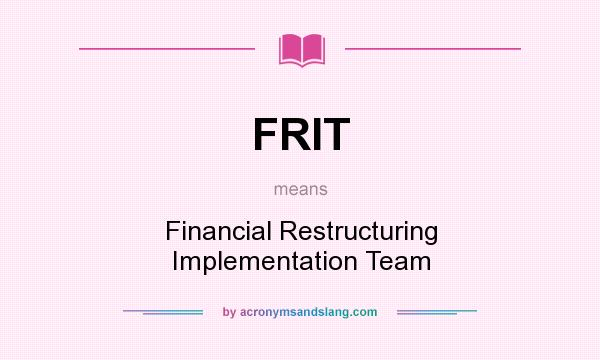 What does FRIT mean? It stands for Financial Restructuring Implementation Team