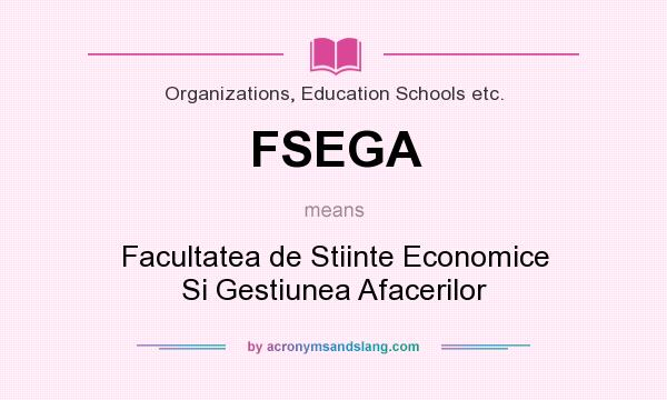 What does FSEGA mean? It stands for Facultatea de Stiinte Economice Si Gestiunea Afacerilor