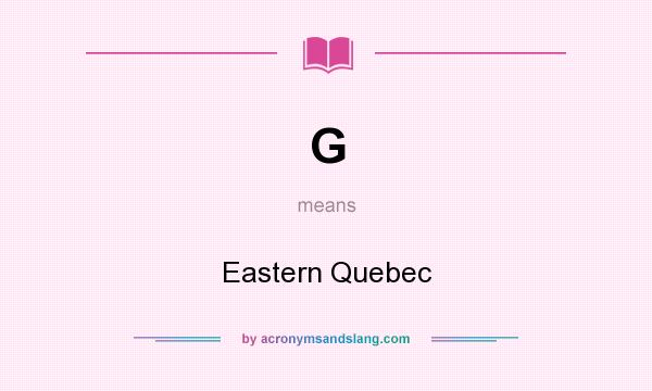 What does G mean? It stands for Eastern Quebec
