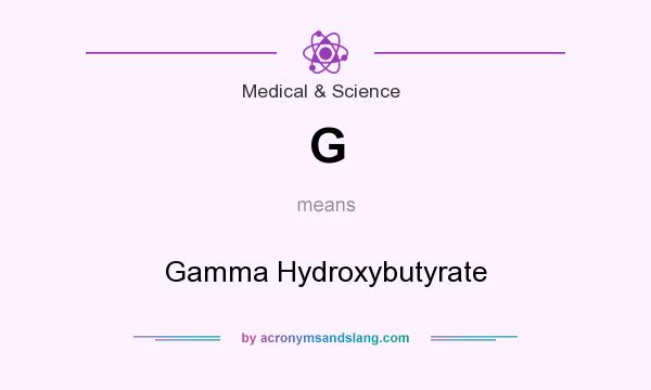 What does G mean? It stands for Gamma Hydroxybutyrate