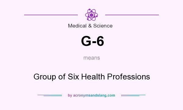What does G-6 mean? It stands for Group of Six Health Professions