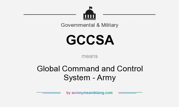 What does GCCSA mean? It stands for Global Command and Control System - Army