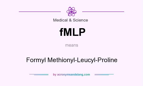 What does fMLP mean? It stands for Formyl Methionyl-Leucyl-Proline