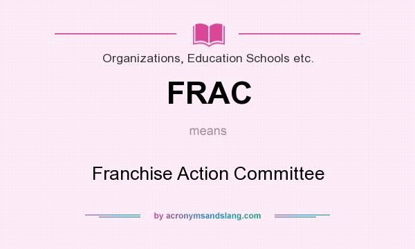 What does FRAC mean? It stands for Franchise Action Committee