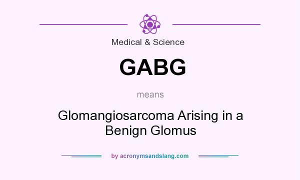What does GABG mean? It stands for Glomangiosarcoma Arising in a Benign Glomus