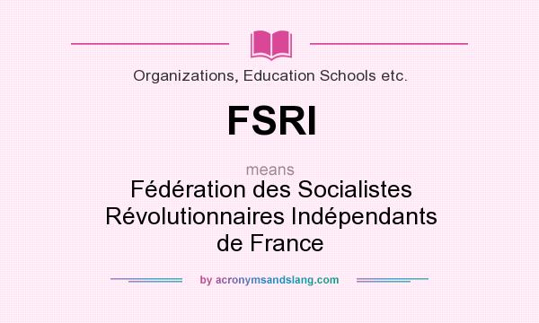 What does FSRI mean? It stands for Fédération des Socialistes Révolutionnaires Indépendants de France