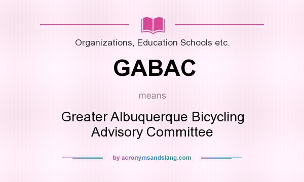 What does GABAC mean? It stands for Greater Albuquerque Bicycling Advisory Committee