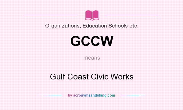 What does GCCW mean? It stands for Gulf Coast Civic Works