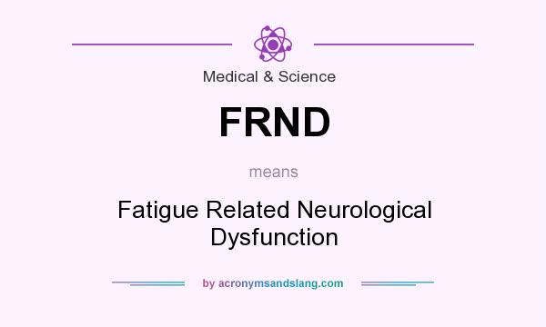 What does FRND mean? It stands for Fatigue Related Neurological Dysfunction