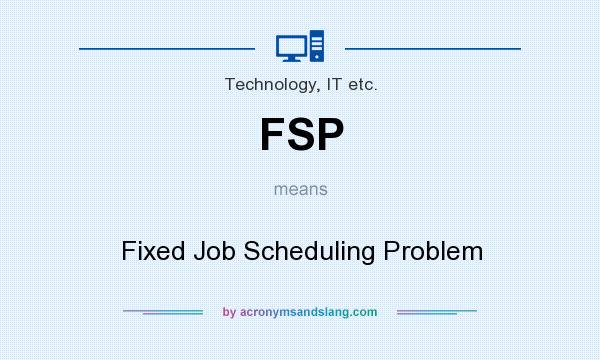 What does FSP mean? It stands for Fixed Job Scheduling Problem