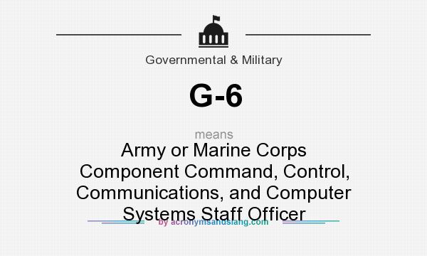 What does G-6 mean? It stands for Army or Marine Corps Component Command, Control, Communications, and Computer Systems Staff Officer