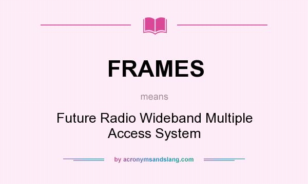 What does FRAMES mean? It stands for Future Radio Wideband Multiple Access System