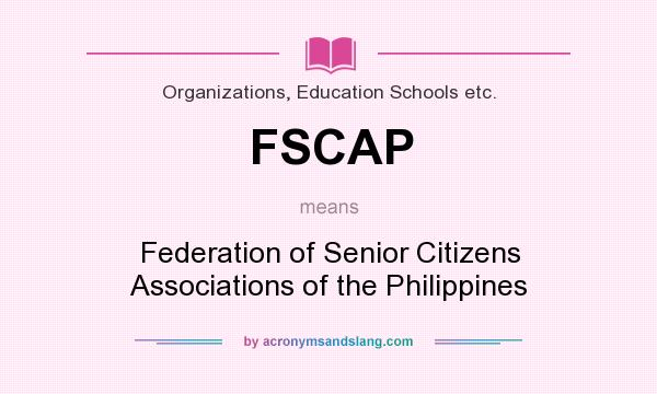 What does FSCAP mean? It stands for Federation of Senior Citizens Associations of the Philippines