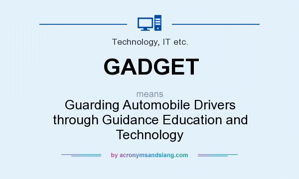 What does GADGET mean? It stands for Guarding Automobile Drivers through Guidance Education and Technology