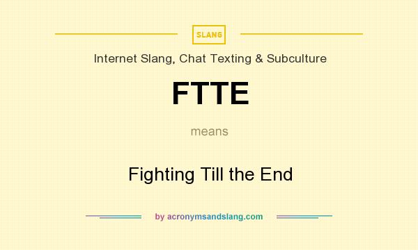 What does FTTE mean? It stands for Fighting Till the End