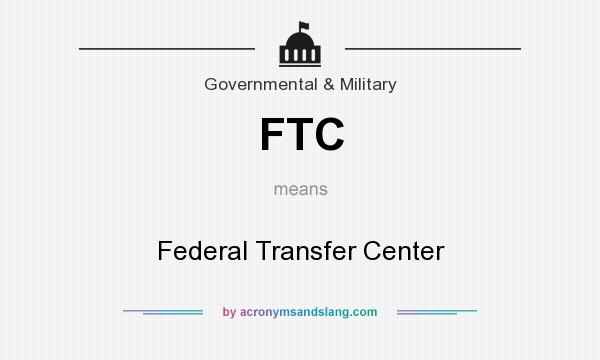 What does FTC mean? It stands for Federal Transfer Center