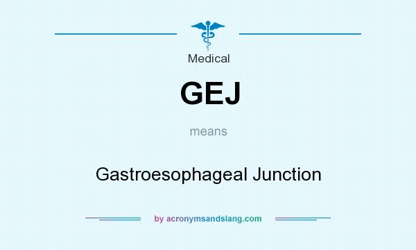 What does GEJ mean? It stands for Gastroesophageal Junction