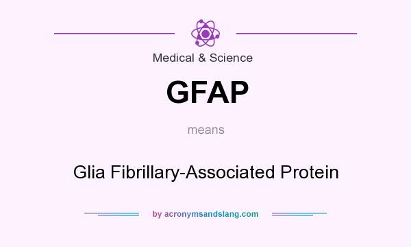 What does GFAP mean? It stands for Glia Fibrillary-Associated Protein