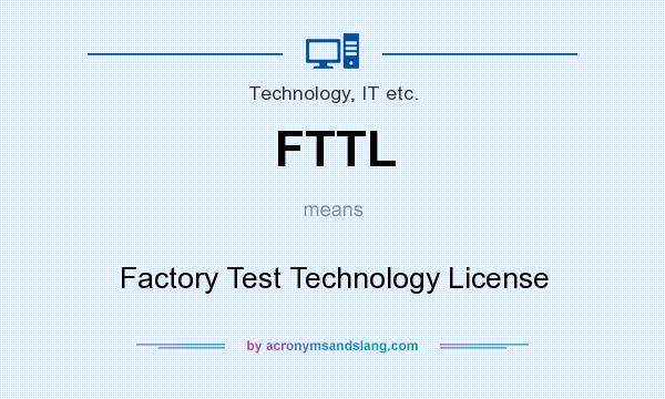 What does FTTL mean? It stands for Factory Test Technology License