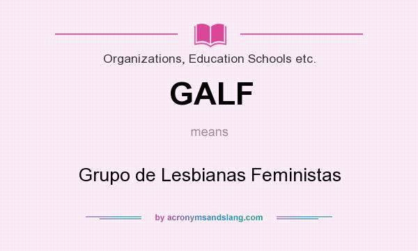 What does GALF mean? It stands for Grupo de Lesbianas Feministas