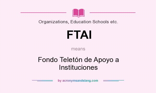 What does FTAI mean? It stands for Fondo Teletón de Apoyo a Instituciones