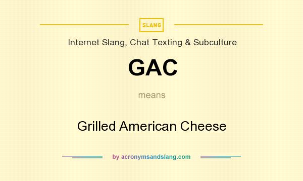 What does GAC mean? It stands for Grilled American Cheese