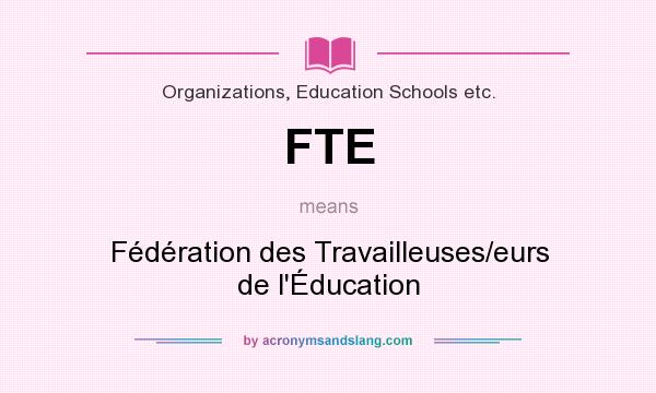 What does FTE mean? It stands for Fédération des Travailleuses/eurs de l`Éducation