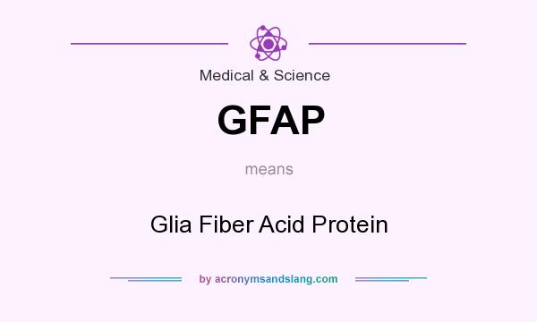 What does GFAP mean? It stands for Glia Fiber Acid Protein