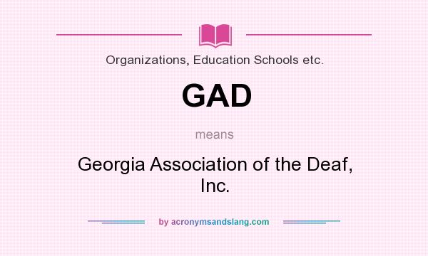 What does GAD mean? It stands for Georgia Association of the Deaf, Inc.