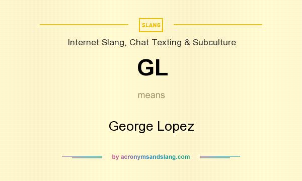 What does GL mean? It stands for George Lopez
