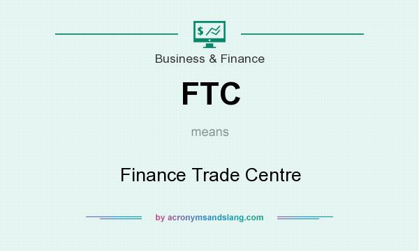 What does FTC mean? It stands for Finance Trade Centre