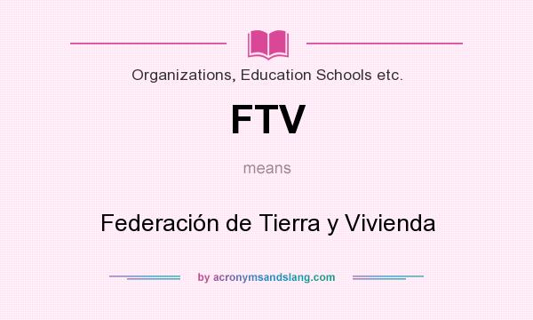 What does FTV mean? It stands for Federación de Tierra y Vivienda