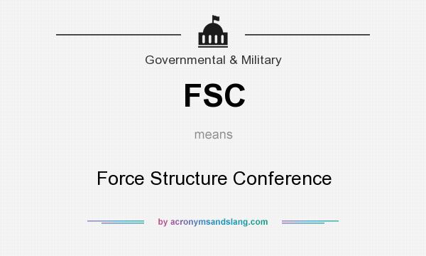 What does FSC mean? It stands for Force Structure Conference