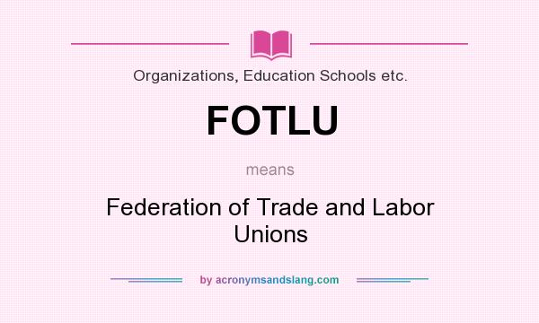 What does FOTLU mean? It stands for Federation of Trade and Labor Unions