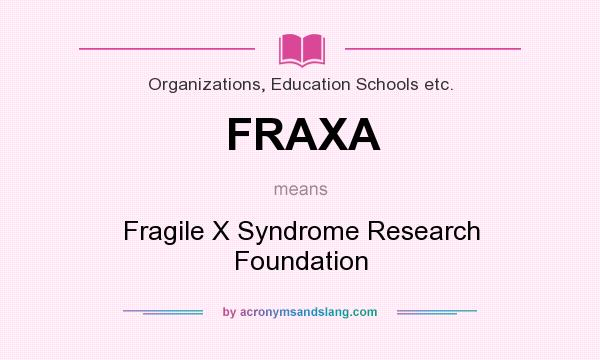 What does FRAXA mean? It stands for Fragile X Syndrome Research Foundation