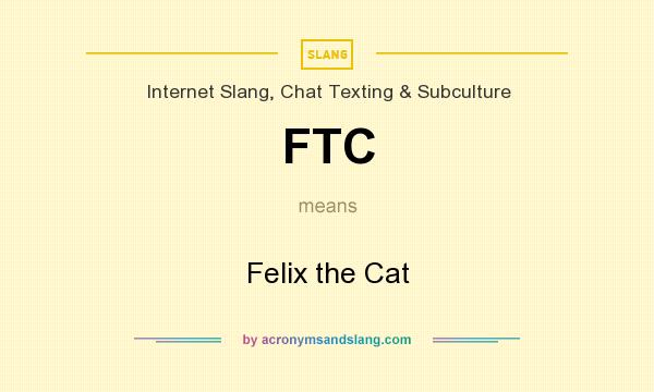 What does FTC mean? It stands for Felix the Cat
