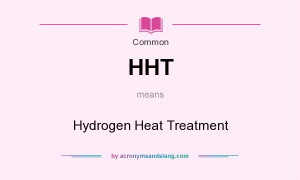 What does HHT mean? It stands for Hydrogen Heat Treatment