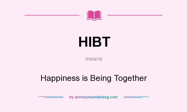 What does HIBT mean? It stands for Happiness is Being Together