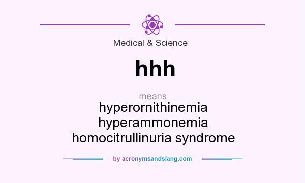 What does hhh mean? It stands for hyperornithinemia hyperammonemia homocitrullinuria syndrome