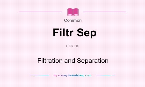 What does Filtr Sep mean? It stands for Filtration and Separation