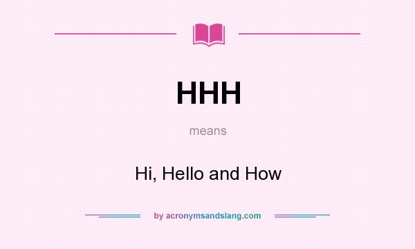 What does HHH mean? It stands for Hi, Hello and How