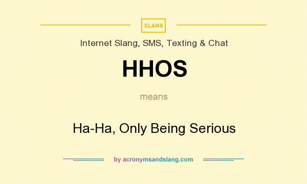What does HHOS mean? It stands for Ha-Ha, Only Being Serious