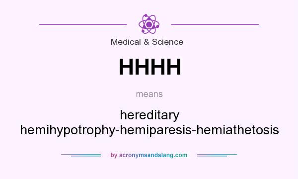 What does HHHH mean? It stands for hereditary hemihypotrophy-hemiparesis-hemiathetosis