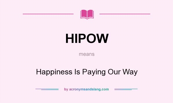 What does HIPOW mean? It stands for Happiness Is Paying Our Way