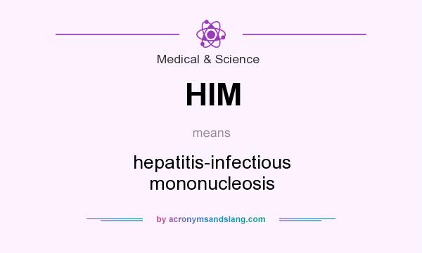 What does HIM mean? It stands for hepatitis-infectious mononucleosis