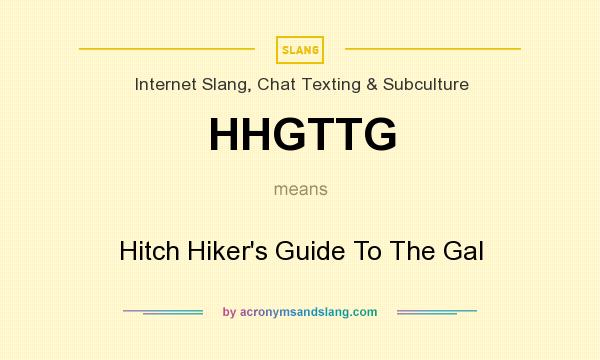 What does HHGTTG mean? It stands for Hitch Hiker`s Guide To The Gal