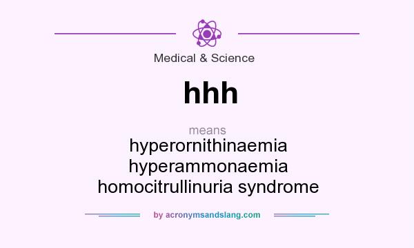 What does hhh mean? It stands for hyperornithinaemia hyperammonaemia homocitrullinuria syndrome