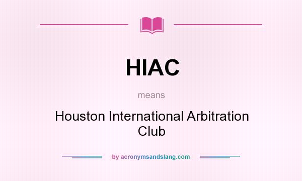 What does HIAC mean? It stands for Houston International Arbitration Club