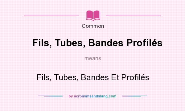 What does Fils, Tubes, Bandes Profils mean? It stands for Fils, Tubes, Bandes Et Profils